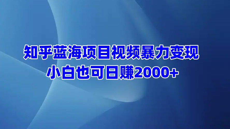 知乎蓝海项目视频暴力变现 小白也可日赚2000+ - 智识科技网-智识科技网