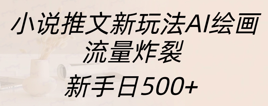 小说推文新玩法AI绘画，流量炸裂，新手日入500+ - 智识科技网-智识科技网