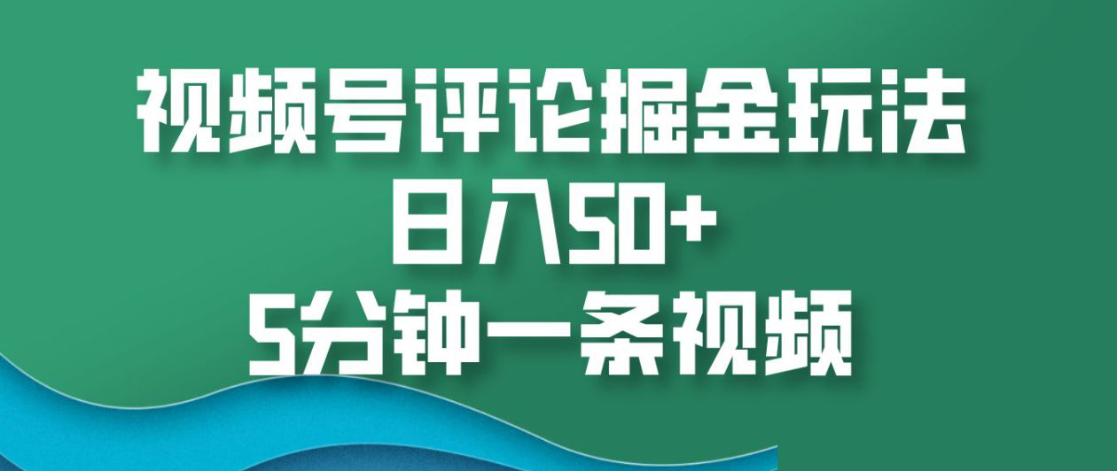 视频号评论掘金玩法，日入50+，5分钟一条视频！ - 智识科技网-智识科技网