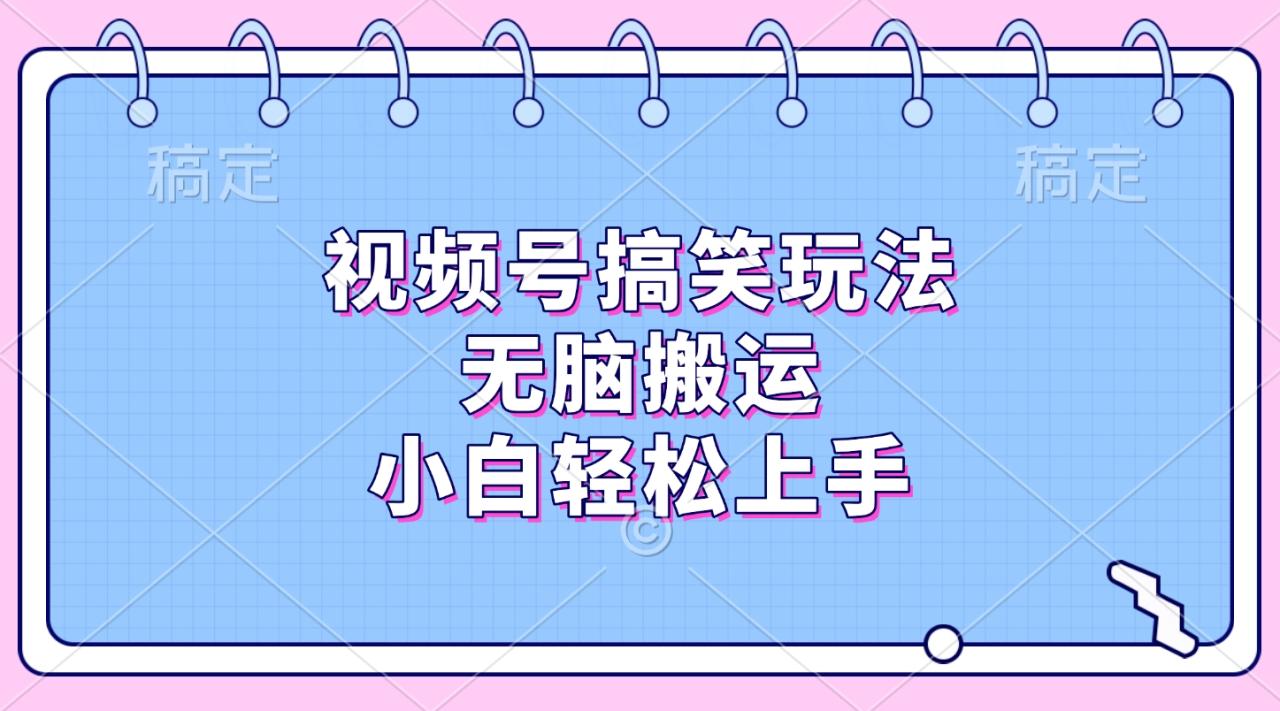视频号搞笑玩法，无脑搬运，小白轻松上手 - 智识科技网-智识科技网