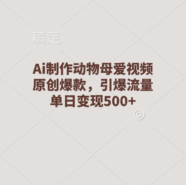 Ai制作动物母爱视频，原创爆款，引爆流量，单日变现500+ - 智识科技网-智识科技网