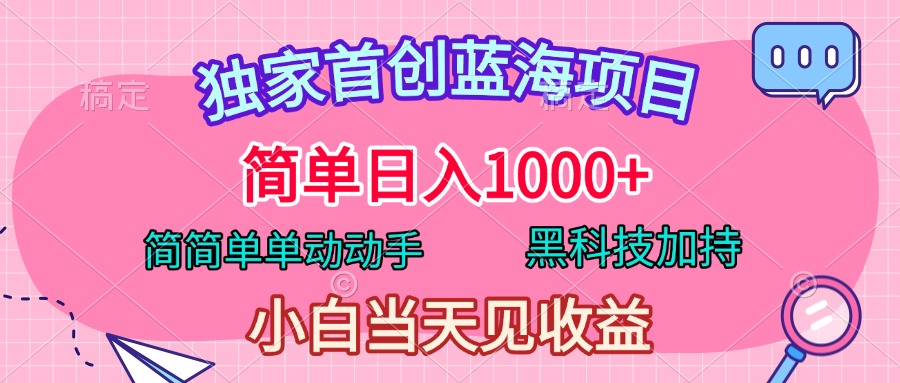 独家首创蓝海项目，简单日入1000+，简简单单动动手，黑科技加持，小白当天见收益 - 智识科技网-智识科技网