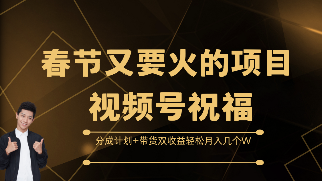春节又要火的项目，视频号祝福，分成计划+带货双收益，轻松月入几个W - 智识科技网-智识科技网