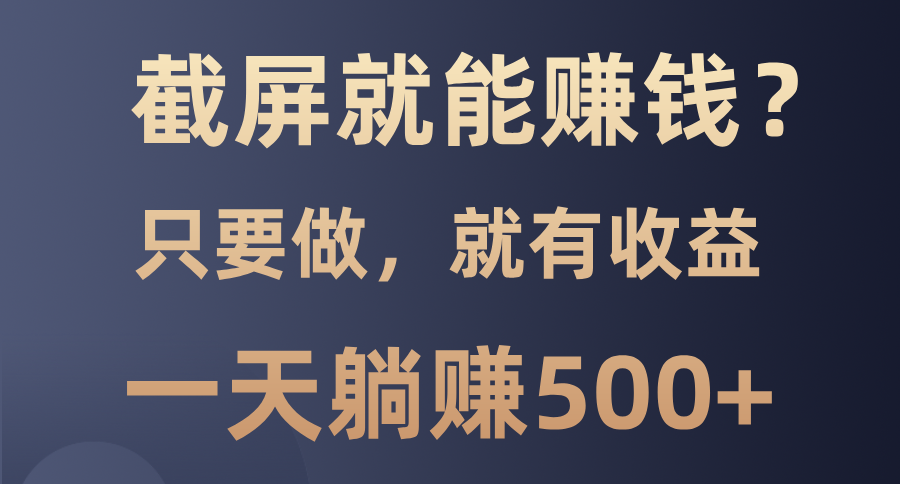 截屏就能赚钱？0门槛，只要做，100%有收益的一个项目，一天躺赚500+ - 智识科技网-智识科技网