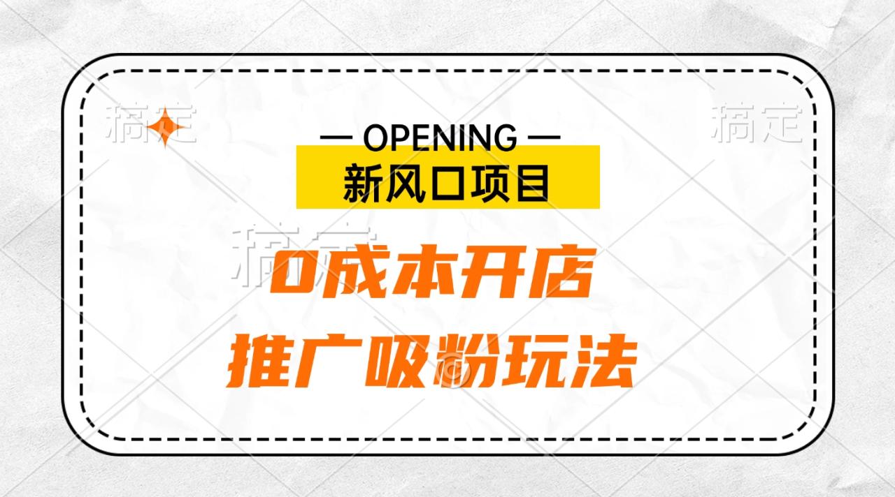 新风口项目、0成本开店、推广吸粉玩法 - 智识科技网-智识科技网