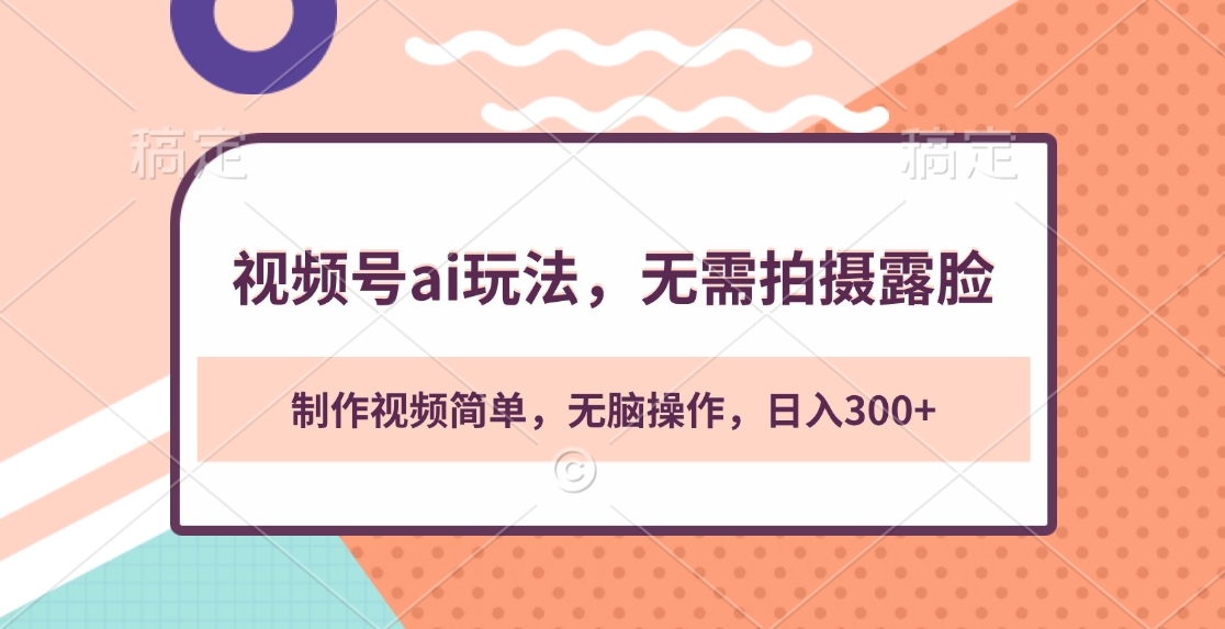 视频号ai玩法，无需拍摄露脸，制作视频简单，无脑操作，日入300+ - 智识科技网-智识科技网