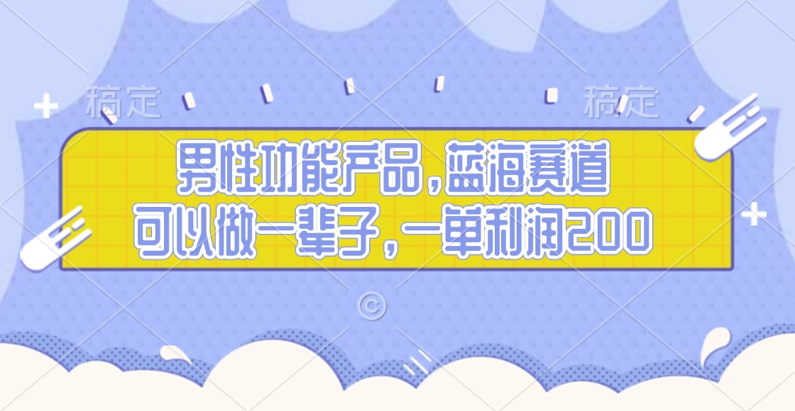 男性功能产品，蓝海赛道，可以做一辈子，一单利润200 - 智识科技网-智识科技网
