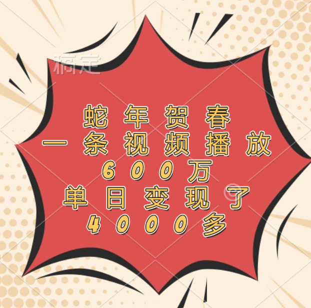 蛇年贺春，一条视频播放600万，单日变现了4000多 - 智识科技网-智识科技网