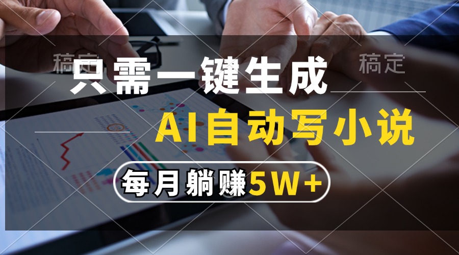 只需一键生成，AI自动写小说，每月躺赚5w+ - 智识科技网-智识科技网