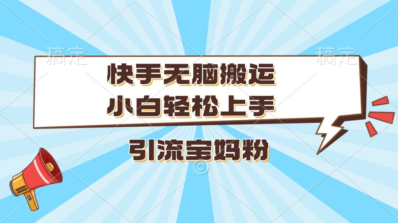 快手无脑搬运，小白轻松上手，引流宝妈粉 - 智识科技网-智识科技网