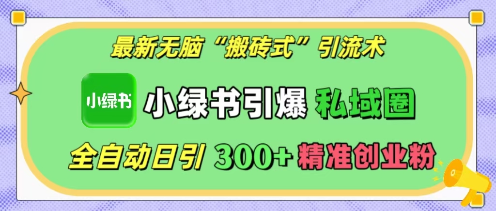 最新无脑“搬砖式”引流术，小绿书引爆私域圈，全自动日引300+精准创业粉！ - 智识科技网-智识科技网
