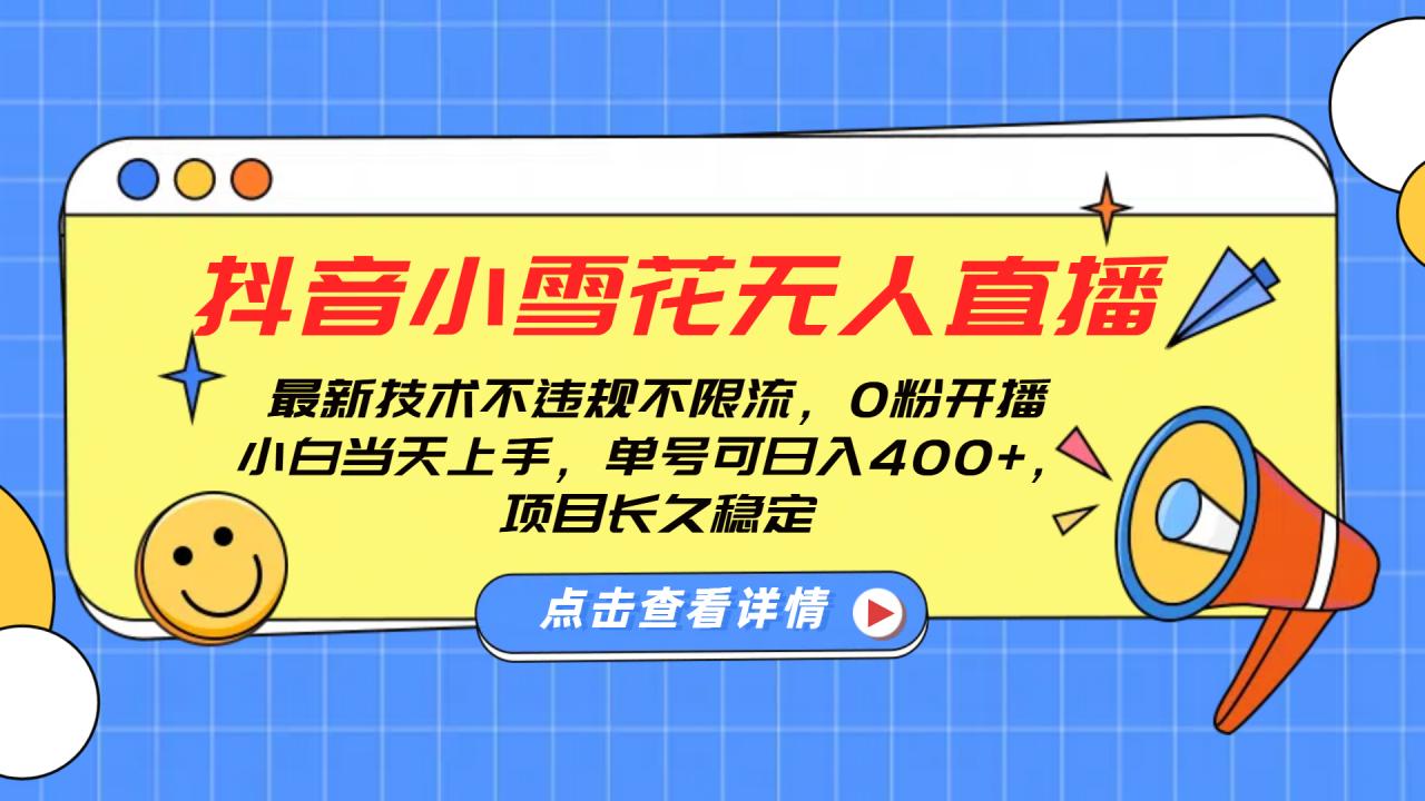 抖音小雪花无人直播，0粉开播，不违规不限流，新手单号可日入400+，长久稳定 - 智识科技网-智识科技网
