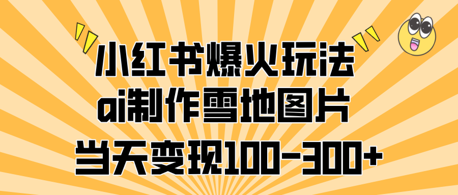 小红书爆火玩法，ai制作雪地图片，当天变现100-300+ - 智识科技网-智识科技网