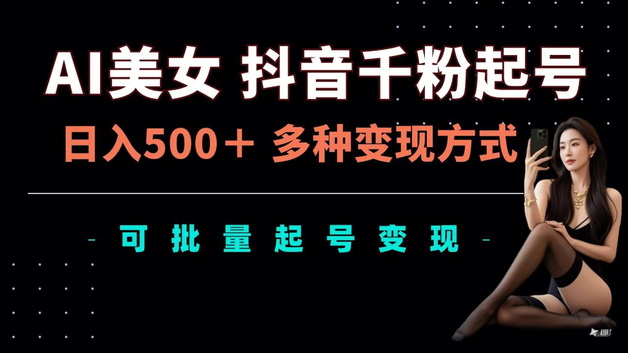 AI美女抖音千粉起号玩法，日入500＋，多种变现方式，可批量可矩阵起号出售 - 智识科技网-智识科技网