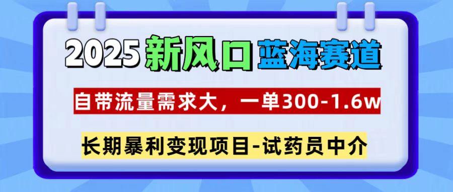 2025新风口蓝海赛道，一单300~1.6w，自带流量需求大，试药员中介 - 智识科技网-智识科技网