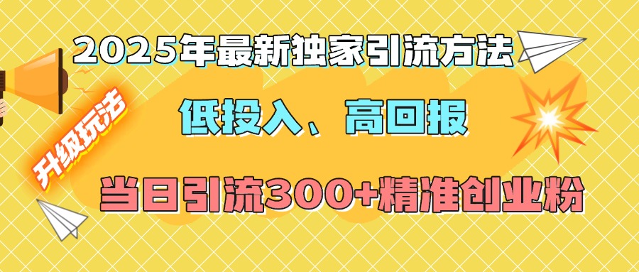2025年最新独家引流方法，低投入高回报？当日引流300+精准创业粉 - 智识科技网-智识科技网