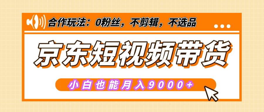 【揭秘】京东短视频带货，小白也能月入9000+（附详细教程） - 智识科技网-智识科技网