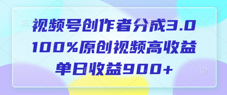 视频号创作者分成3.0，100%原创视频高收益，单日收益900+ - 智识科技网-智识科技网