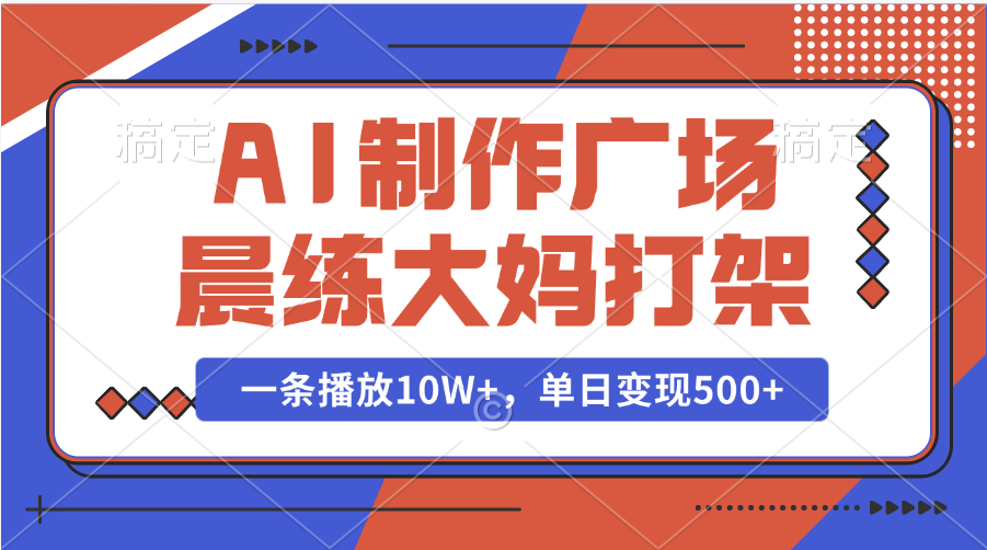AI制作广场晨练大妈打架，一条播放10W+，单日变现500+ - 智识科技网-智识科技网