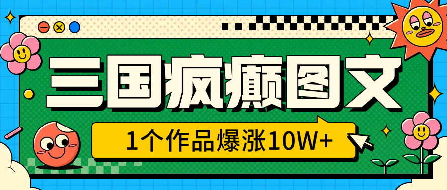 三国疯癫图文，1个作品爆涨10W+，3分钟教会你，趁着风口无脑冲（附详细教学） - 智识科技网-智识科技网
