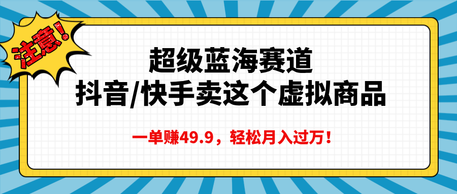 超级蓝海赛道，抖音快手卖这个虚拟商品，一单赚49.9，轻松月入过万 - 智识科技网-智识科技网