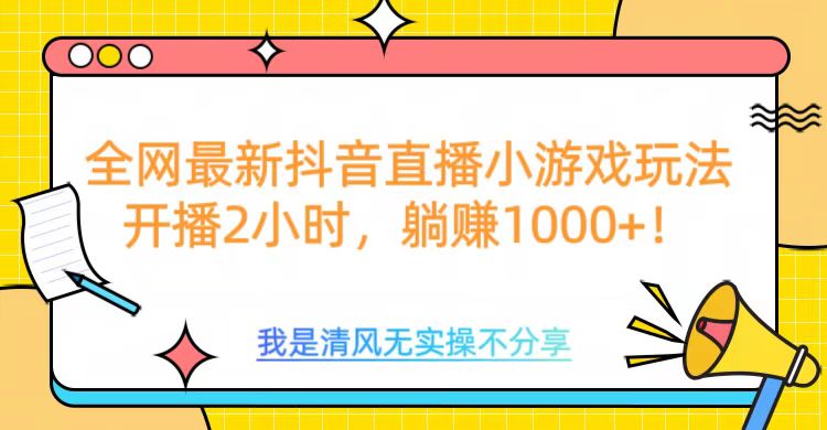全网首发！抖音直播小游戏全新玩法来袭，仅开播 2 小时，就能轻松躺赚 1000+！ - 智识科技网-智识科技网