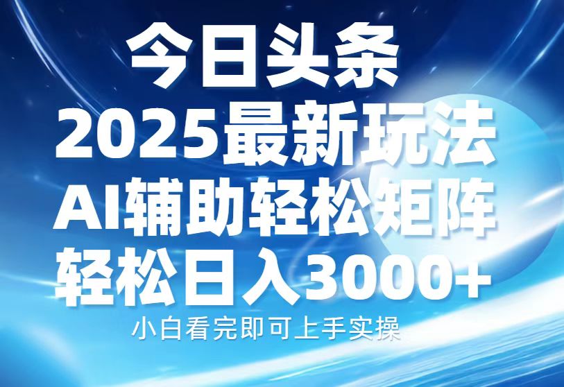 今日头条2025最新玩法，思路简单，复制粘贴，AI辅助，轻松矩阵日入3000+ - 智识科技网-智识科技网