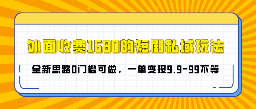 外面收费1680的短剧私域玩法，全新思路0门槛可做，一单变现9.9-99不等 - 智识科技网-智识科技网