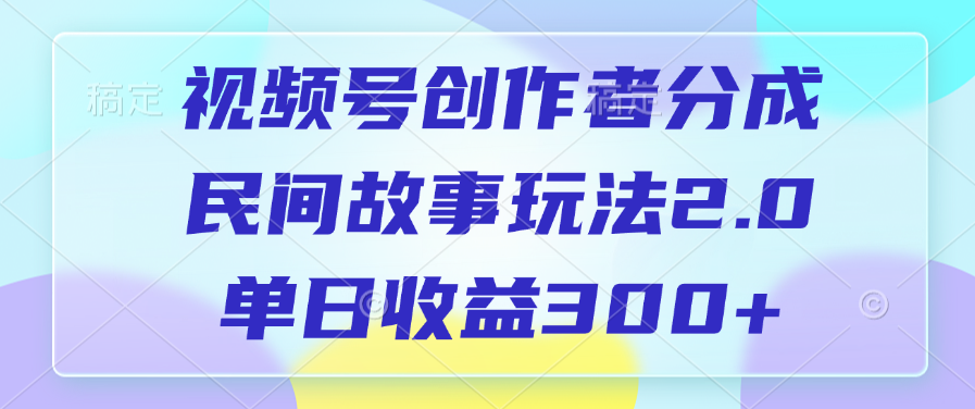 视频号创作者分成，民间故事玩法2.0，单日收益300+ - 智识科技网-智识科技网
