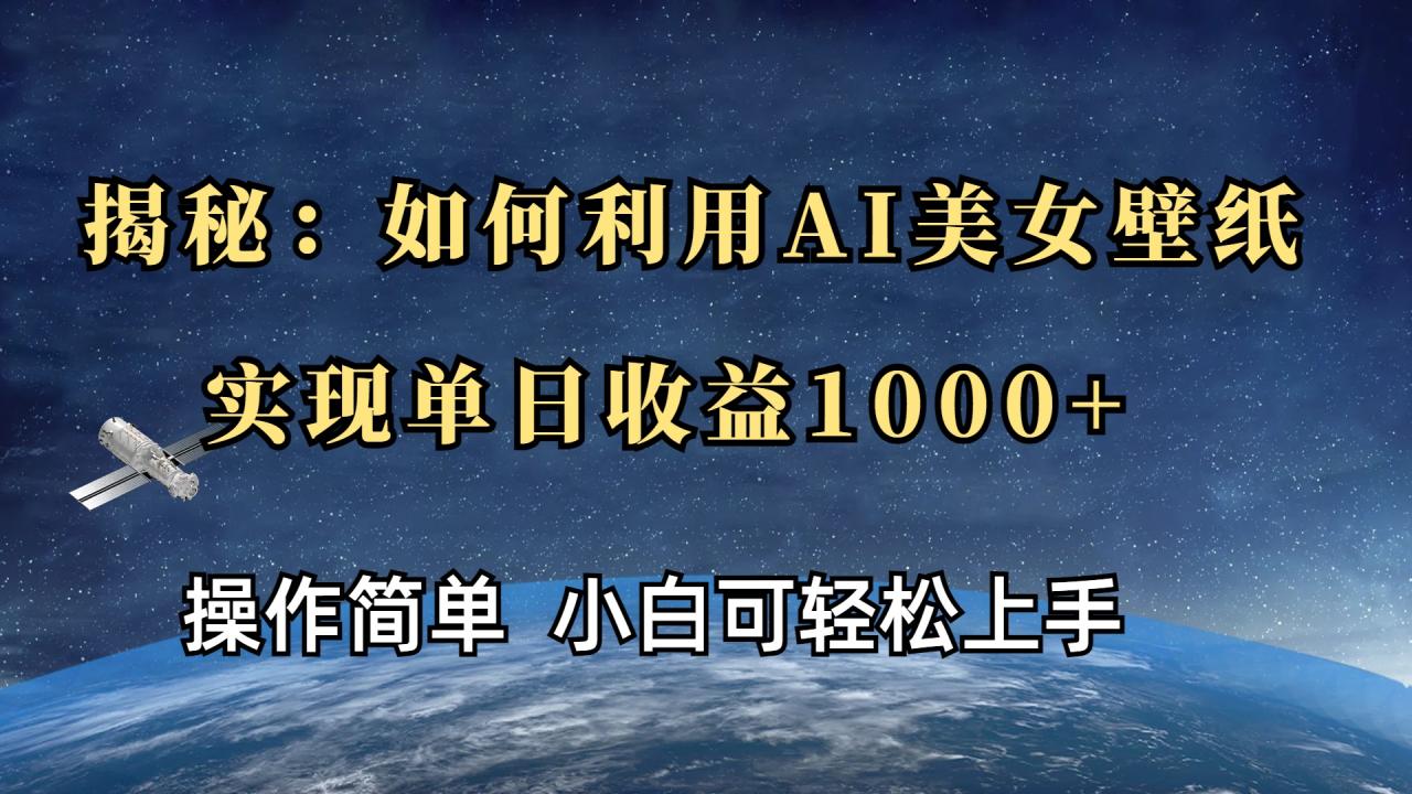 揭秘：如何利用AI美女壁纸，实现单日收益1000+ - 智识科技网-智识科技网