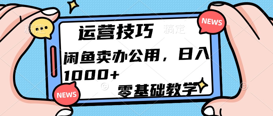 运营技巧！闲鱼卖办公用品日入1000+ - 智识科技网-智识科技网