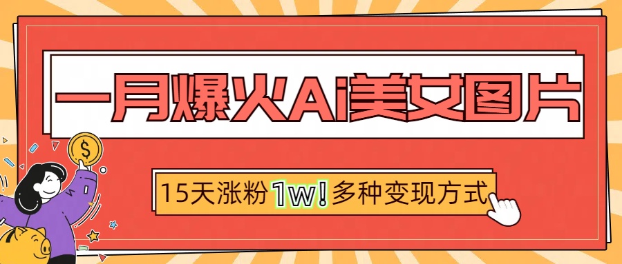 一月爆火ai美女图片，短视频热门玩法，15天涨粉1W多变现方式，深度解析! - 智识科技网-智识科技网