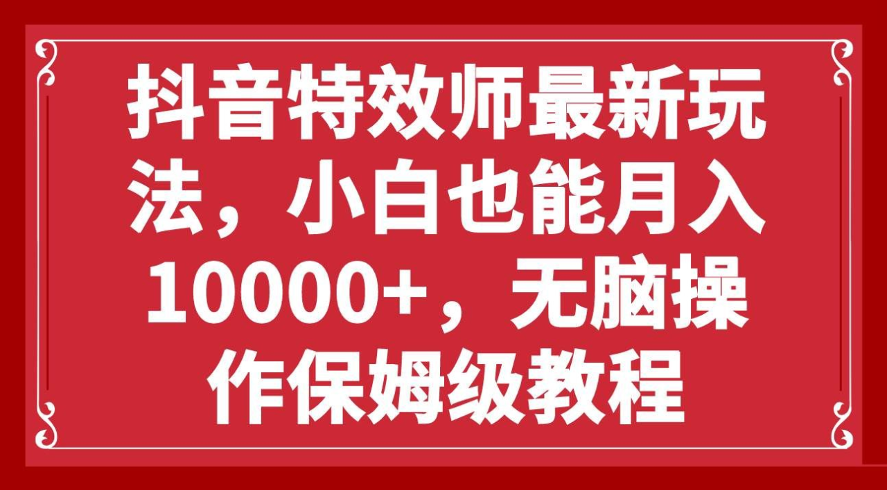 抖音特效师最新玩法，小白也能月入10000+，无脑操作保姆级教程 - 智识科技网-智识科技网