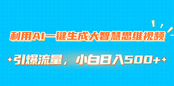 利用AI一键生成大智慧思维视频，引爆流量，小白日入500+ - 智识科技网-智识科技网