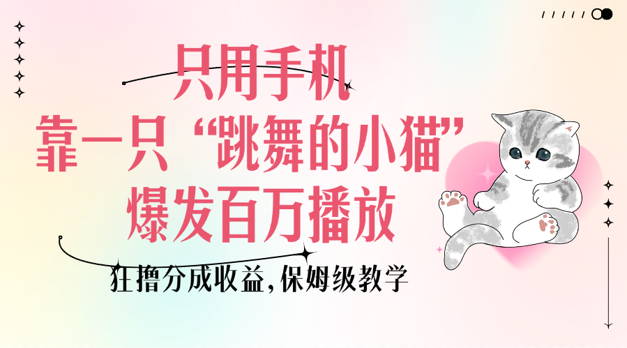 只用手机靠一只“跳舞的小猫”爆发百万播放，狂撸分成收益，保姆级教学 - 智识科技网-智识科技网
