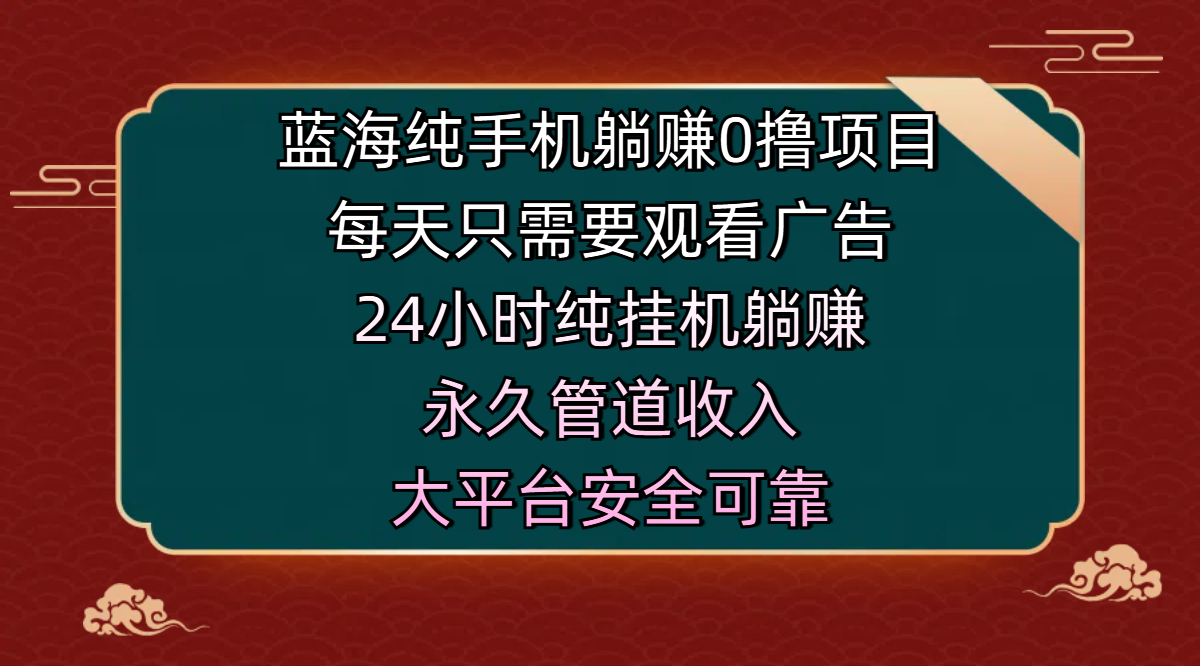 蓝海纯手机躺赚0撸项目，每天只需要观看广告，24小时纯挂机躺赚，永久管道收入，主业副业的绝佳选择，大平台安全可靠 - 智识科技网-智识科技网