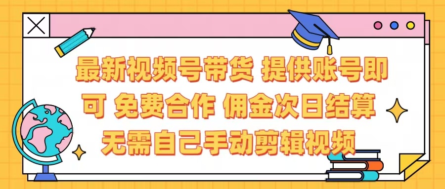 最新视频号带货 免费合作 提供账号即可 佣金次日结算每天都结算 无需自己剪辑 省时省力 直接发布即可 - 智识科技网-智识科技网