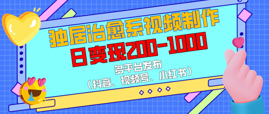 独居治愈系视频制作，多平台发布（抖音、视频号、小红书），日变现200-1000 - 智识科技网-智识科技网