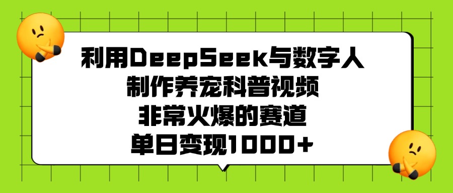 利用DeepSeek与数字人制作养宠科普视频，非常火爆的赛道，单日变现1000+ - 智识科技网-智识科技网