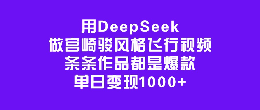 用DeepSeek做宫崎骏风格飞行视频，条条作品都是爆款，单日变现1000+ - 智识科技网-智识科技网