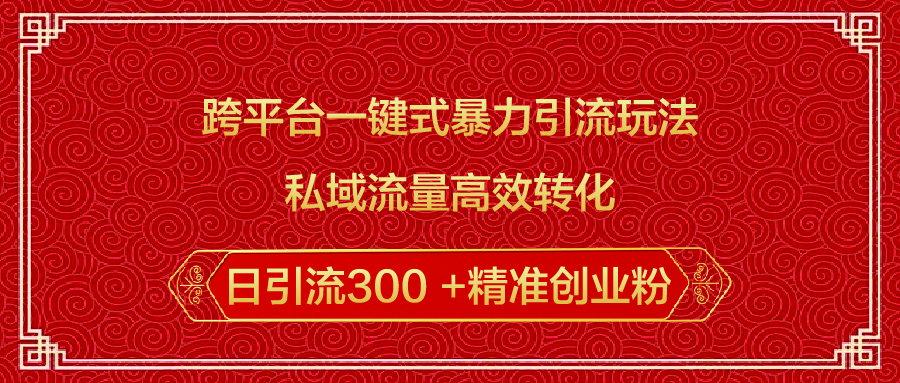 跨平台一键式暴力引流玩法，私域流量高效转化日引流300 +精准创业粉 - 智识科技网-智识科技网