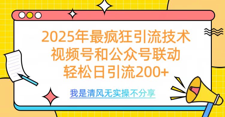 2025年最疯狂引流技术，视频号和公众号联动，轻松日引流200+ - 智识科技网-智识科技网