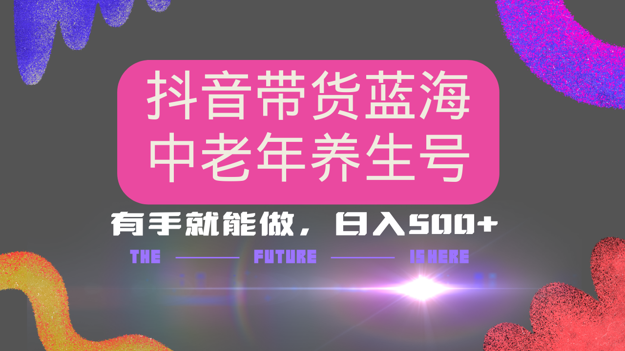 抖音带货冷门赛道，用AI做中老年养生号，可矩阵放大，小白也能月入30000+多种变现方式，保姆级教程 - 智识科技网-智识科技网