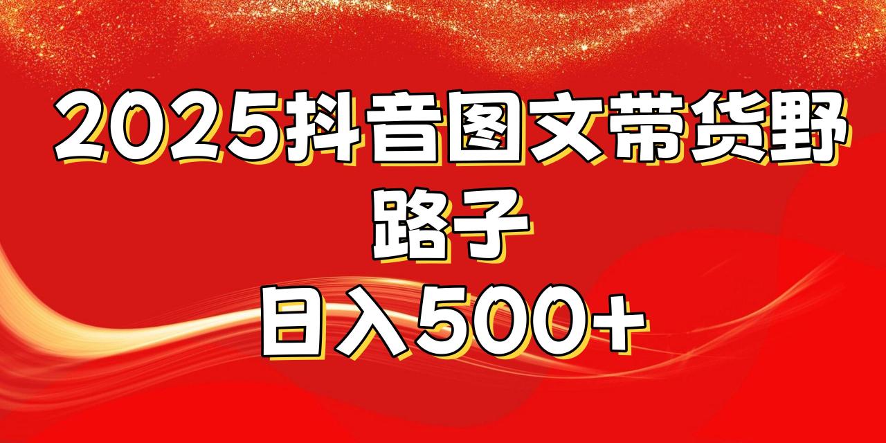 2025抖音图文带货野路子，暴力起号日入500+ - 智识科技网-智识科技网