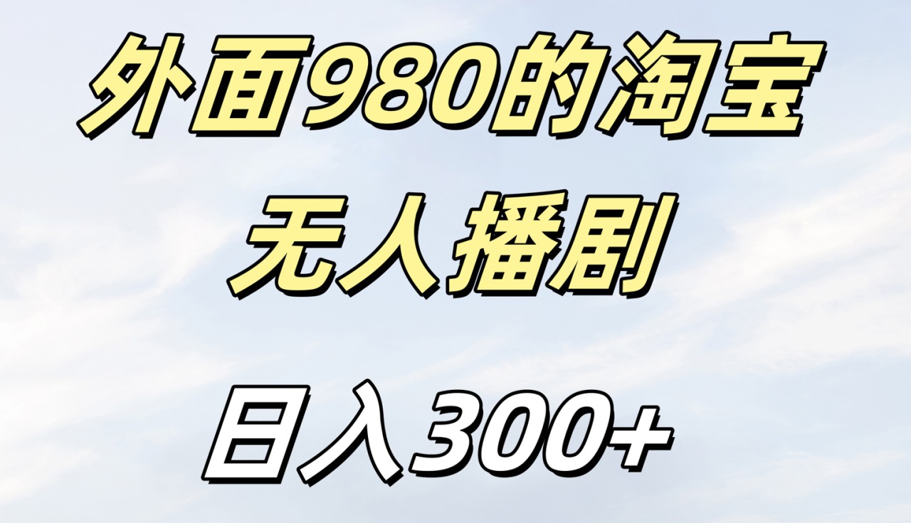 外面980的淘宝无人短剧日入300＋ - 智识科技网-智识科技网