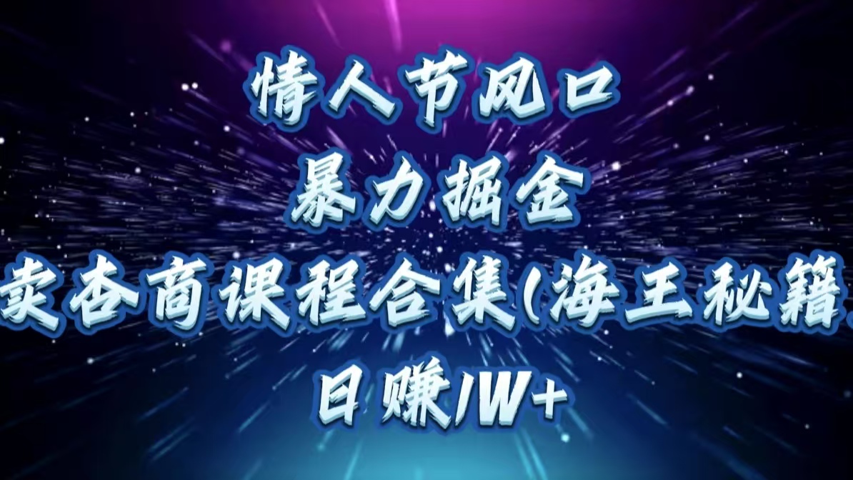 情人节风口，暴力掘金！卖杏商课程合集(海王秘籍)，日赚1W+ - 智识科技网-智识科技网