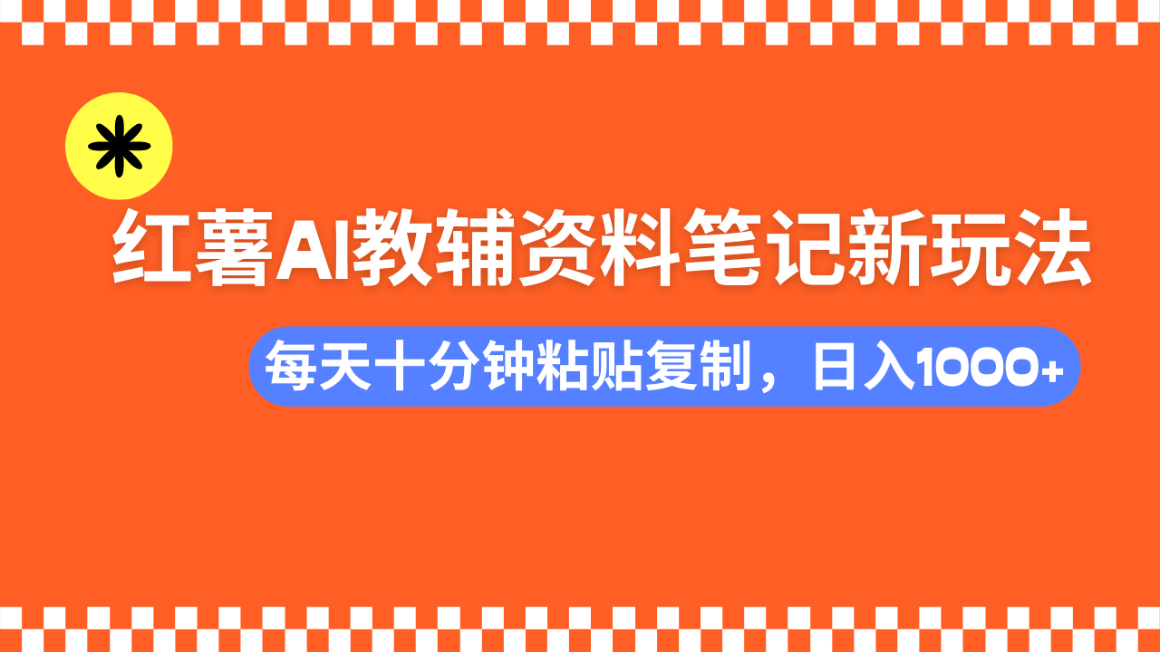 小红书AI教辅资料笔记新玩法，0门槛，可批量可复制，一天十分钟发笔记轻松日入1000+ - 智识科技网-智识科技网