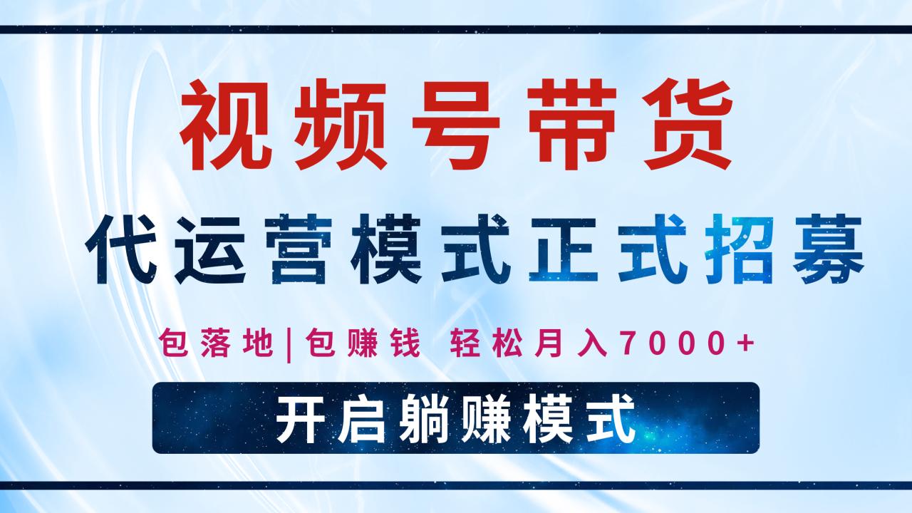 图片[1]-【视频号代运营】全程托管计划招募，躺赚模式，单月轻松变现7000+ - 智识科技网-智识科技网