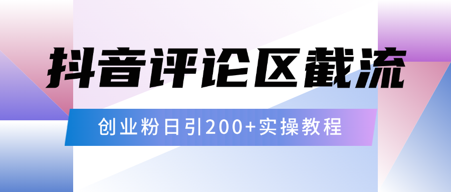 抖音评论区20字截流200+创业粉，日变现四位数实操教程 - 智识科技网-智识科技网