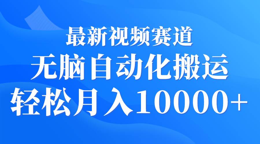 最新视频赛道 无脑自动化搬运 轻松月入10000+ - 智识科技网-智识科技网